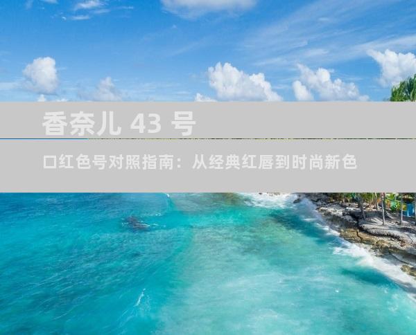 香奈儿 43 号口红色号对照指南：从经典红唇到时尚新色